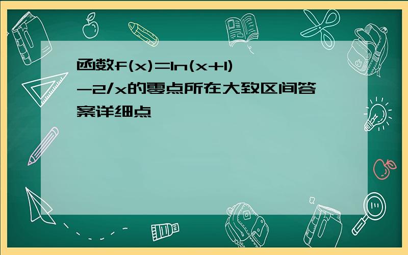 函数f(x)=ln(x+1)-2/x的零点所在大致区间答案详细点