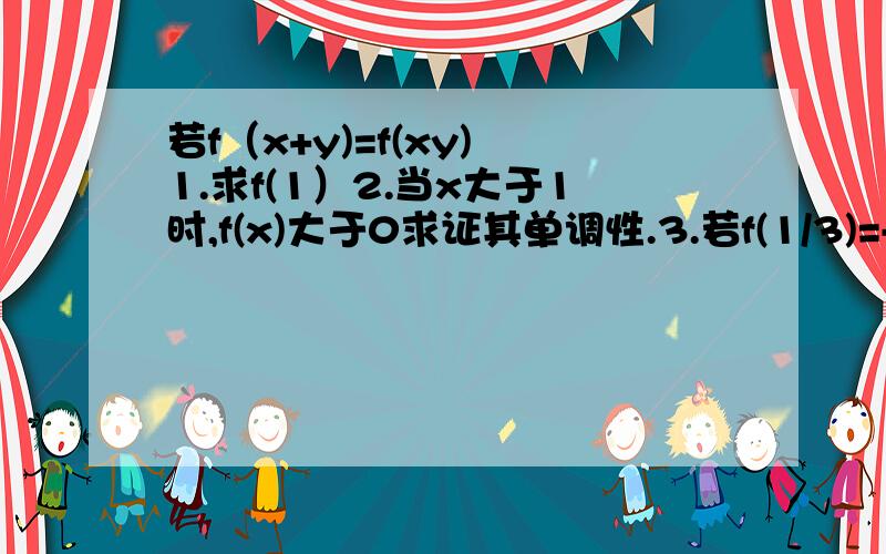 若f（x+y)=f(xy) 1.求f(1）2.当x大于1时,f(x)大于0求证其单调性.3.若f(1/3)=-1 解f(x)-f(x-0.5)大于等于2