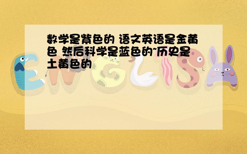 数学是紫色的 语文英语是金黄色 然后科学是蓝色的~历史是土黄色的