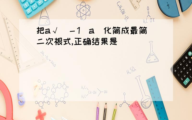 把a√（－1／a）化简成最简二次根式,正确结果是