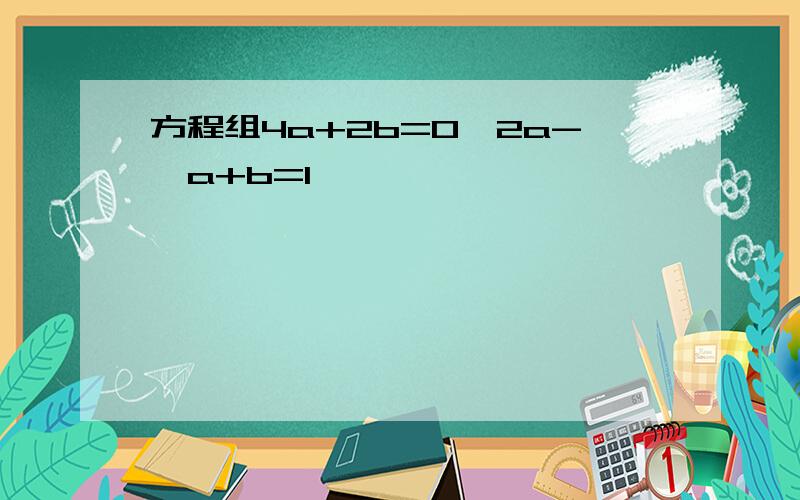 方程组4a+2b=0,2a-√a+b=1