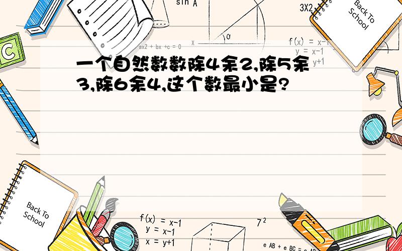 一个自然数数除4余2,除5余3,除6余4,这个数最小是?