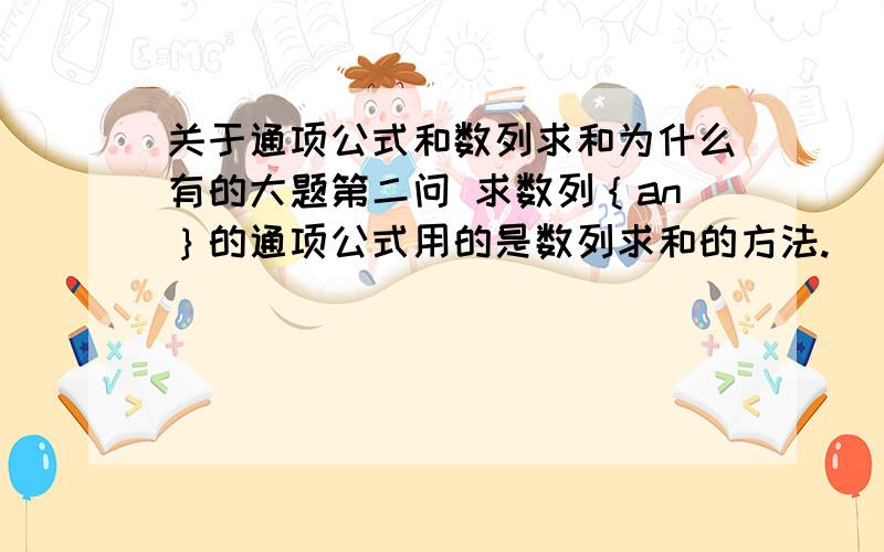 关于通项公式和数列求和为什么有的大题第二问 求数列｛an｝的通项公式用的是数列求和的方法.