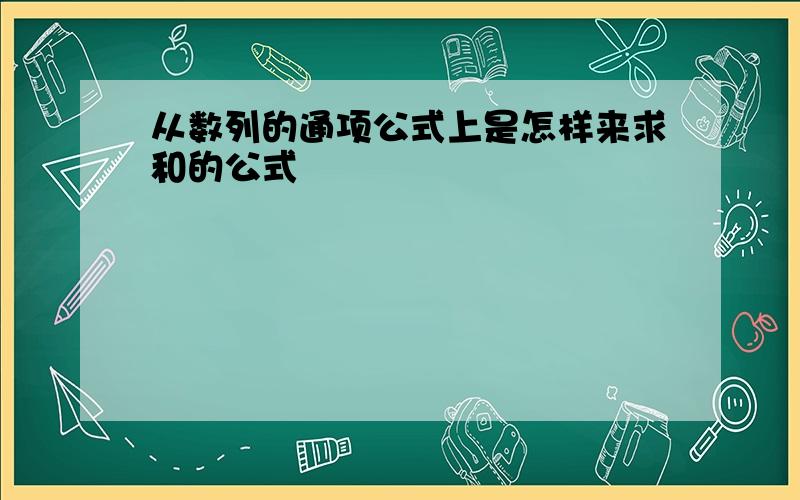 从数列的通项公式上是怎样来求和的公式