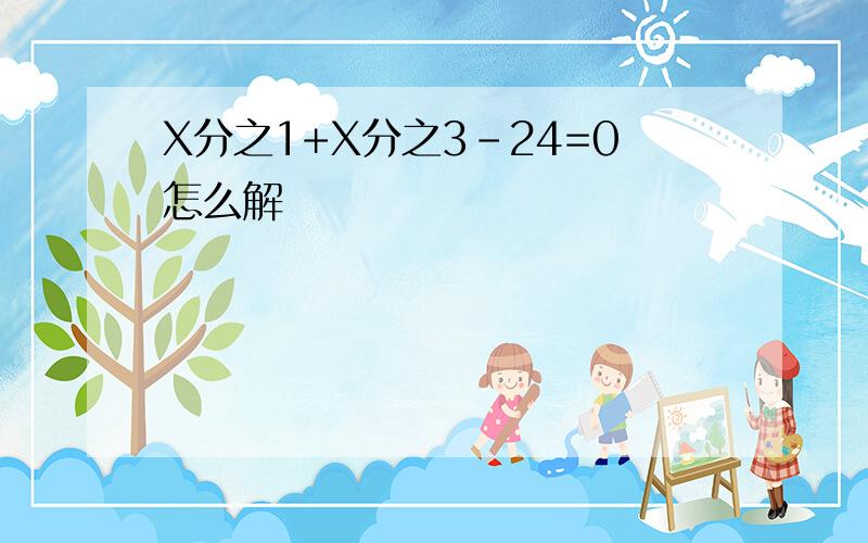 X分之1+X分之3-24=0怎么解