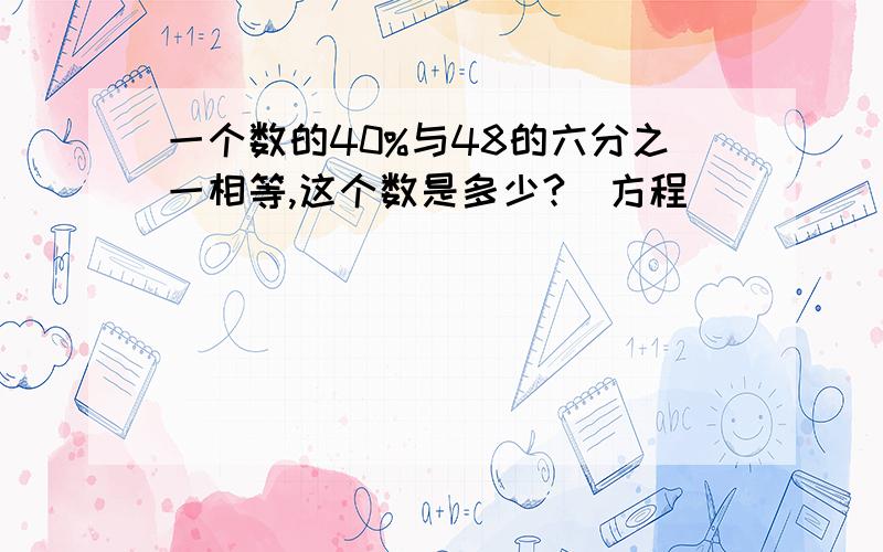 一个数的40%与48的六分之一相等,这个数是多少?(方程)