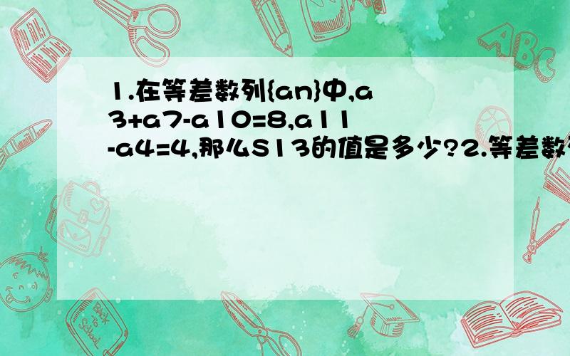 1.在等差数列{an}中,a3+a7-a10=8,a11-a4=4,那么S13的值是多少?2.等差数列{an}的前n项和为Sn,若S2=2,S4=10,则a7+a8+a9的值是多少?