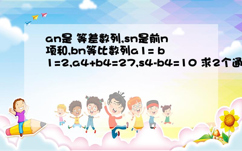 an是 等差数列,sn是前n项和,bn等比数列a1= b1=2,a4+b4=27,s4-b4=10 求2个通项Tn=anb1+an-1b2+...+a1bn,证明Tn+12=-2an+10bn