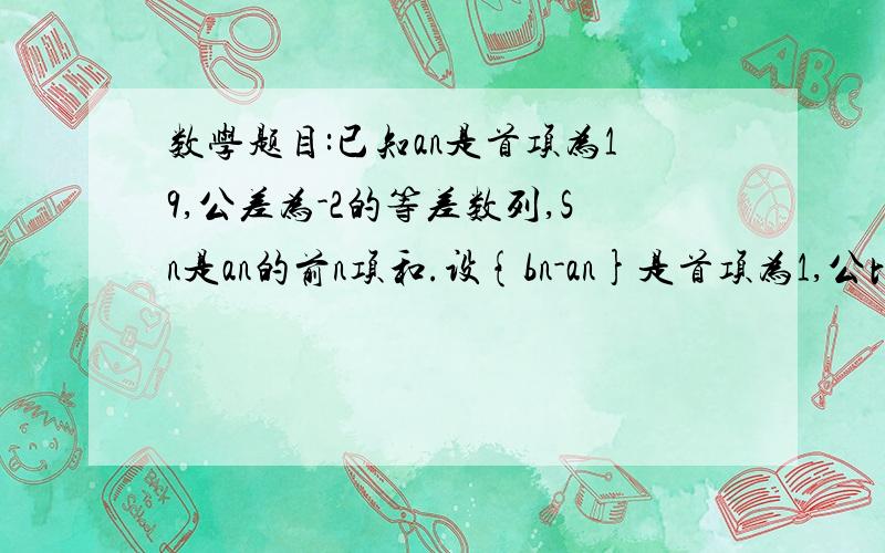 数学题目:已知an是首项为19,公差为-2的等差数列,Sn是an的前n项和.设{bn-an}是首项为1,公比为3的等比数列,求数列bn的通项公式及其前n项和Tn