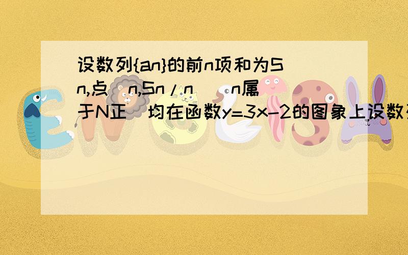 设数列{an}的前n项和为Sn,点（n,Sn/n)(n属于N正）均在函数y=3x-2的图象上设数列{an}的前n项和为Sn,点（n,Sn/n)(n属于N正）均在函数y=3x-2的图象上1,求数列{an}的通项公式 2,设bn=3/AnA(n+1),Tn是数列{bn}的