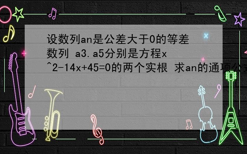 设数列an是公差大于0的等差数列 a3.a5分别是方程x^2-14x+45=0的两个实根 求an的通项公式设bn=an+1/2^n+1 求数列bn的前n项和Tn