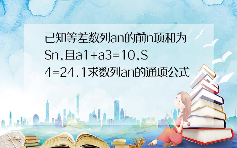 已知等差数列an的前n项和为Sn,且a1+a3=10,S4=24.1求数列an的通项公式