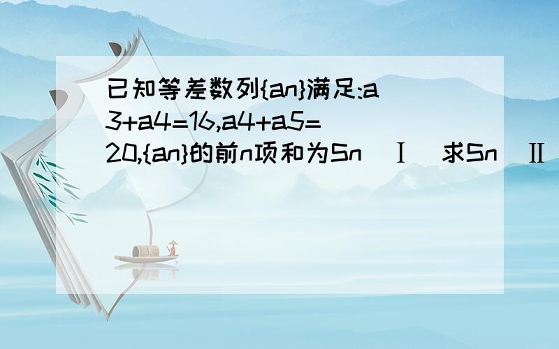 已知等差数列{an}满足:a3+a4=16,a4+a5=20,{an}的前n项和为Sn(Ⅰ)求Sn(Ⅱ)求数列{1/Sn}的前n项和Tn第一小题会做,