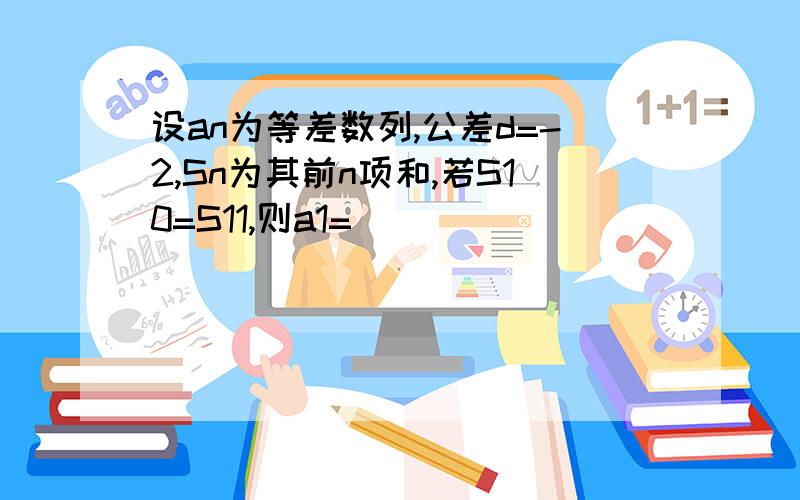 设an为等差数列,公差d=-2,Sn为其前n项和,若S10=S11,则a1=