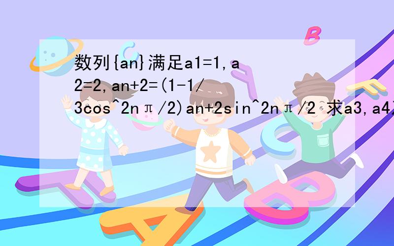 数列{an}满足a1=1,a2=2,an+2=(1-1/3cos^2nπ/2)an+2sin^2nπ/2 求a3,a4及数列的通项公式 设Sn=a1+a2+...an求S2n