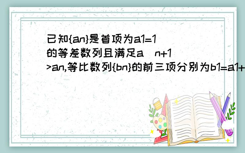 已知{an}是首项为a1=1的等差数列且满足a（n+1)>an,等比数列{bn}的前三项分别为b1=a1+1,b2=a2+2,b3=a3+3（1）数列{an}和{bn}的通项公式