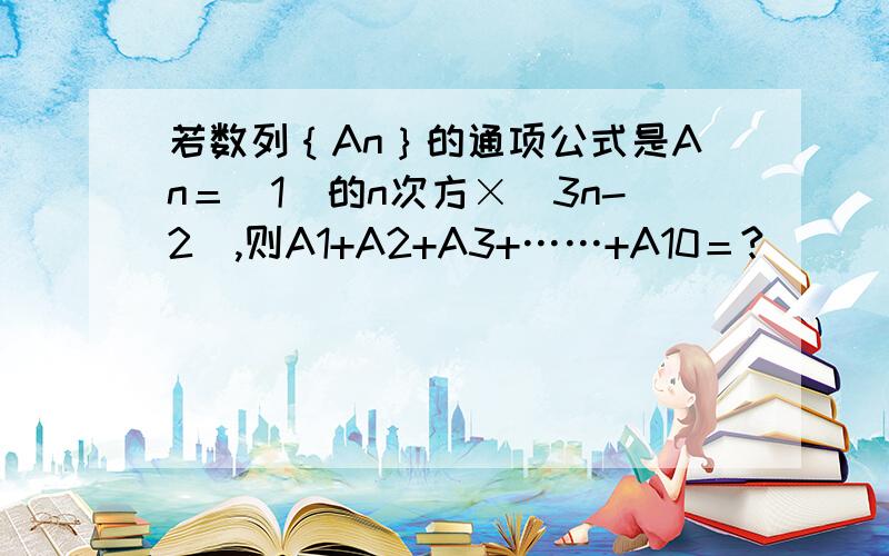 若数列｛An｝的通项公式是An＝（1）的n次方×（3n-2）,则A1+A2+A3+……+A10＝?