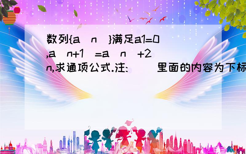 数列{a(n)}满足a1=0,a(n+1)=a(n)+2n,求通项公式.注:( )里面的内容为下标.