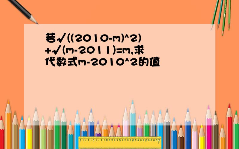 若√((2010-m)^2)+√(m-2011)=m,求代数式m-2010^2的值