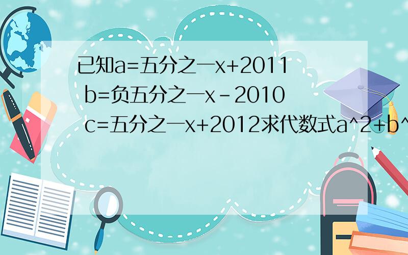 已知a=五分之一x+2011 b=负五分之一x-2010 c=五分之一x+2012求代数式a^2+b^2+c^2+ab+bc-ca的值