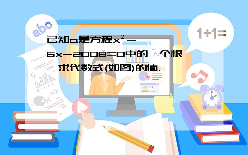 已知a是方程x²-6x-2008=0中的一个根,求代数式(如图)的值.