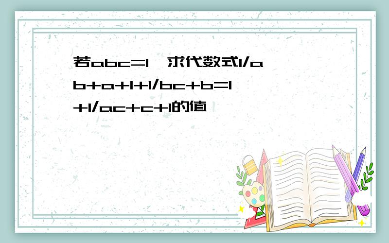 若abc=1,求代数式1/ab+a+1+1/bc+b=1+1/ac+c+1的值