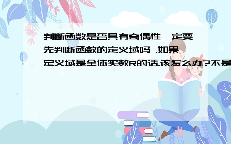 判断函数是否具有奇偶性一定要先判断函数的定义域吗 .如果定义域是全体实数R的话.该怎么办?不是奇函数才关于原点对称吗 偶函数关于Y轴对称？么