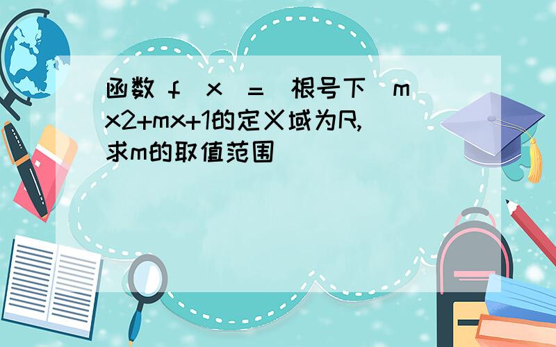 函数 f(x)=(根号下）mx2+mx+1的定义域为R,求m的取值范围