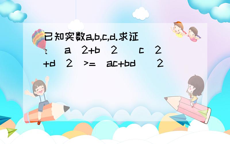 已知实数a,b,c,d.求证：（a^2+b^2）(c^2+d^2)>=(ac+bd)^2