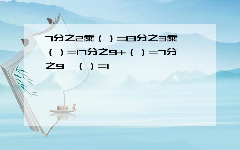 7分之2乘（）=13分之3乘（）=17分之9+（）=7分之9—（）=1