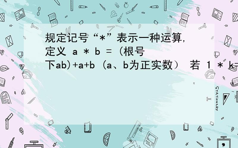 规定记号“*”表示一种运算,定义 a * b = (根号下ab)+a+b (a、b为正实数） 若 1 * k=3,1求实数k的值 2则f(x)=k*x的值域