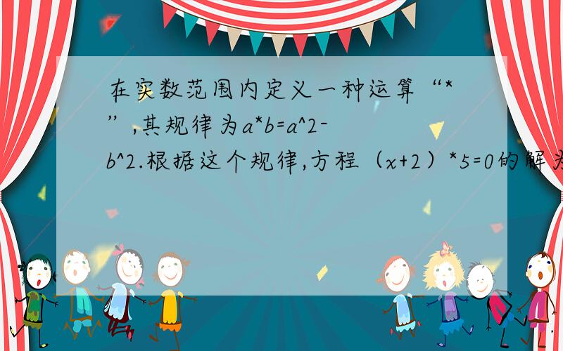 在实数范围内定义一种运算“*”,其规律为a*b=a^2-b^2.根据这个规律,方程（x+2）*5=0的解为_____.