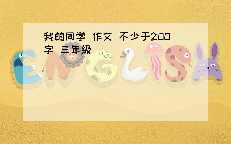 我的同学 作文 不少于200字 三年级