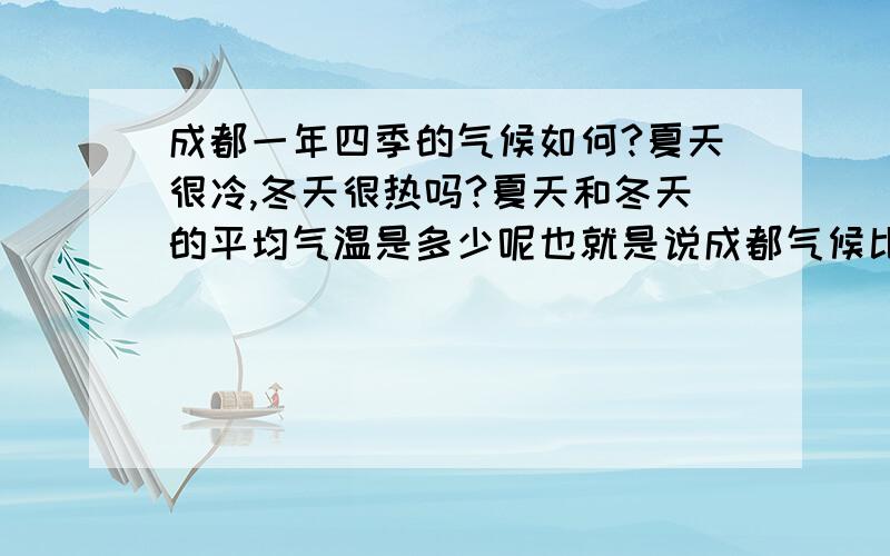 成都一年四季的气候如何?夏天很冷,冬天很热吗?夏天和冬天的平均气温是多少呢也就是说成都气候比较潮湿了,那雨量多吗?还有,那是不是衣服很难晒干,而且房里的东西会比较潮?