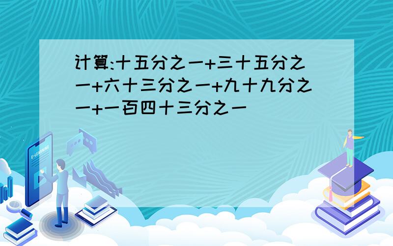 计算:十五分之一+三十五分之一+六十三分之一+九十九分之一+一百四十三分之一