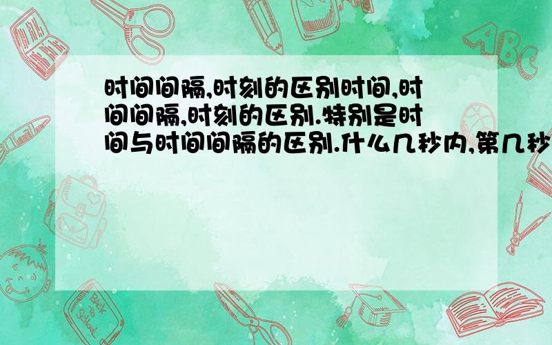 时间间隔,时刻的区别时间,时间间隔,时刻的区别.特别是时间与时间间隔的区别.什么几秒内,第几秒内,几秒末的这些.怎么区分.新高一的求教.