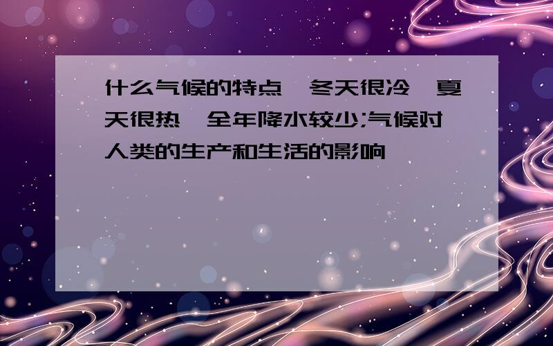 什么气候的特点,冬天很冷,夏天很热,全年降水较少;气候对人类的生产和生活的影响