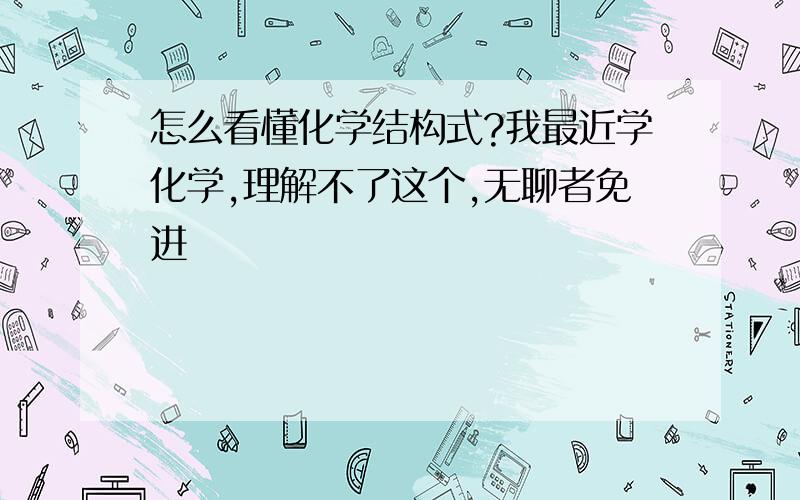 怎么看懂化学结构式?我最近学化学,理解不了这个,无聊者免进