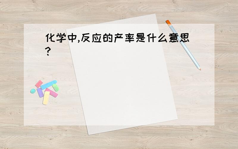 化学中,反应的产率是什么意思?