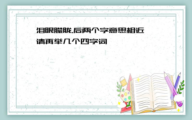 泪眼朦胧.后两个字意思相近,请再举几个四字词