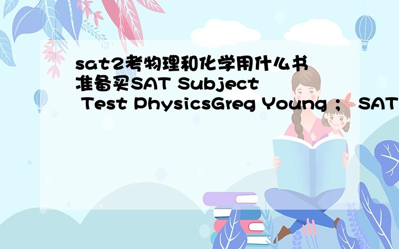 sat2考物理和化学用什么书准备买SAT Subject Test PhysicsGreg Young ； SAT Subject Test ChemistryJoseph A.Mascetta ； Cracking the SAT Chemistry Subject Test,2013-2014 EditionPrinceton Review 和 Cracking the SAT Physics Subject Test,2013