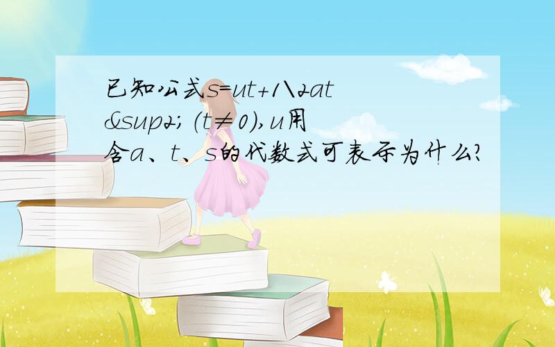 已知公式s=ut+1\2at²（t≠0）,u用含a、t、s的代数式可表示为什么?