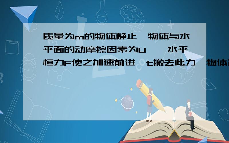 质量为m的物体静止,物体与水平面的动摩擦因素为U,一水平恒力F使之加速前进,t撤去此力,物体运动的总时间为?