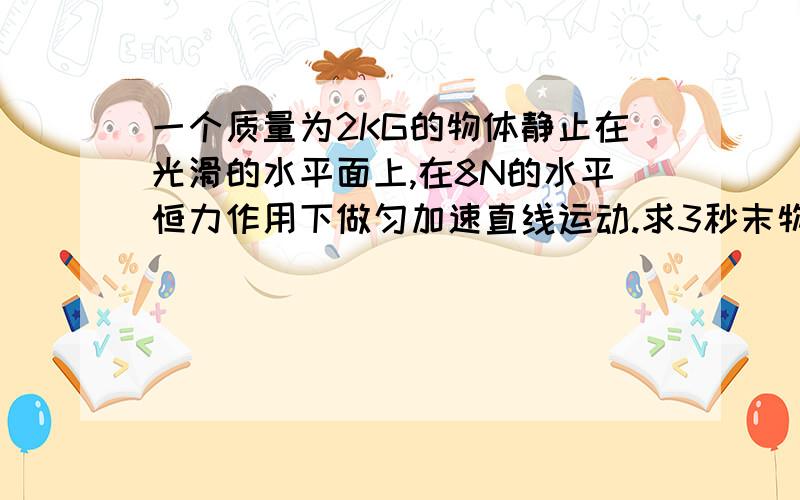 一个质量为2KG的物体静止在光滑的水平面上,在8N的水平恒力作用下做匀加速直线运动.求3秒末物体的速度大小