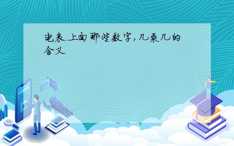 电表.上面那些数字,几乘几的含义