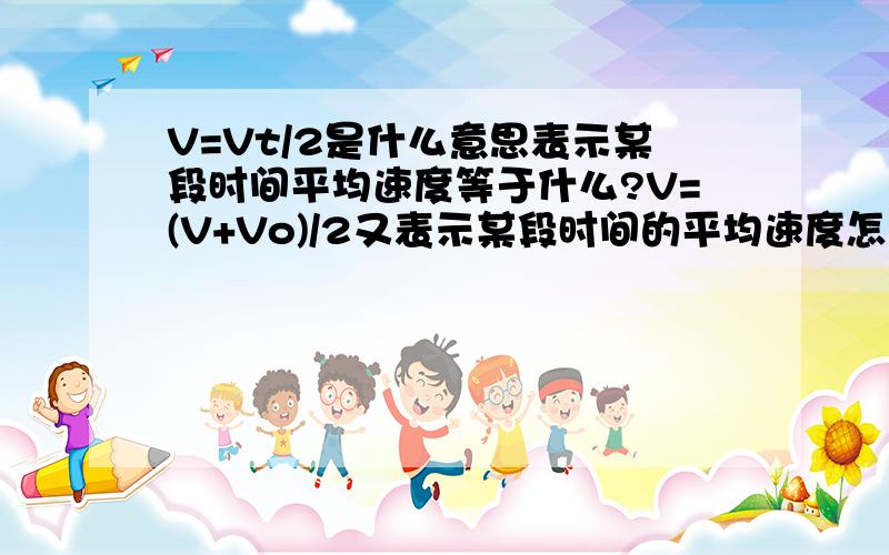 V=Vt/2是什么意思表示某段时间平均速度等于什么?V=(V+Vo)/2又表示某段时间的平均速度怎么样?