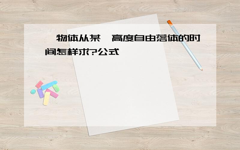 一物体从某一高度自由落体的时间怎样求?公式,