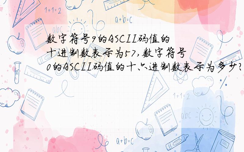 数字符号9的ASCII码值的十进制数表示为57,数字符号0的ASCII码值的十六进制数表示为多少?