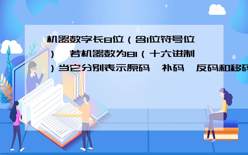 机器数字长8位（含1位符号位）,若机器数为81（十六进制）当它分别表示原码、补码、反码和移码时,等价的十进制数分别是多少?