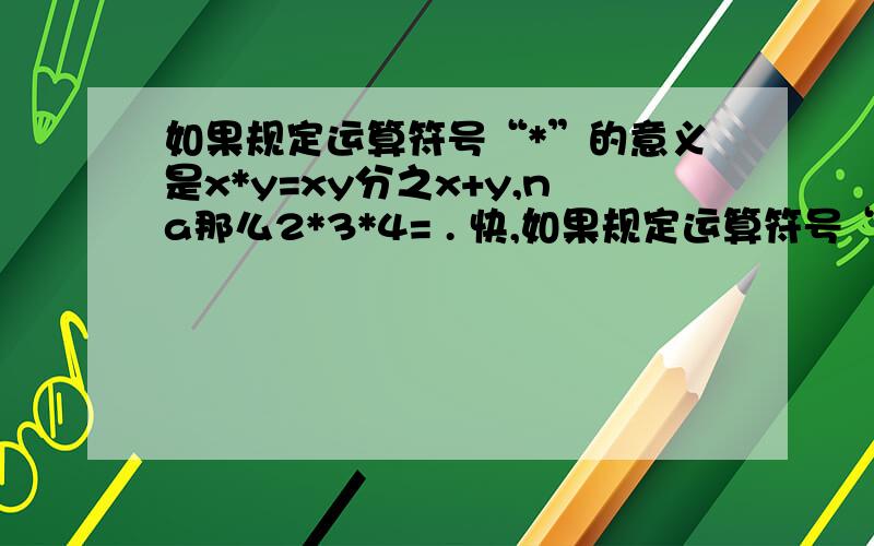 如果规定运算符号“*”的意义是x*y=xy分之x+y,na那么2*3*4= . 快,如果规定运算符号“*”的意义是x*y=xy分之x+y,na那么2*3*4= ？？？？？     速度 速度  速度